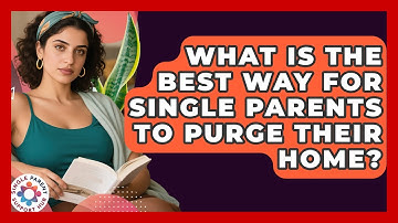 What Is The Best Way For Single Parents To Purge Their Home? - Single Parent Support Hub