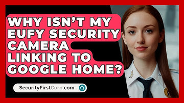 Why Isn’t My Eufy Security Camera Linking to Google Home? | SecurityFirstCorp News