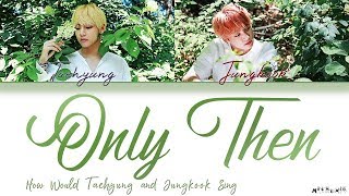 How Would V and Jungkook Sing 'Only Then' Lyrics 「Cover by Jungkook, not V's Voice」