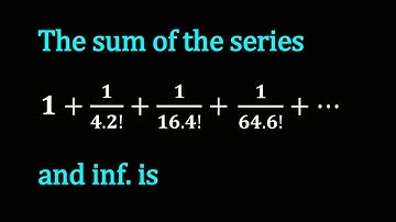 The sum of the series 1+1/4.2!+1/16.4!+1/64.6!+⋯ and inf. is