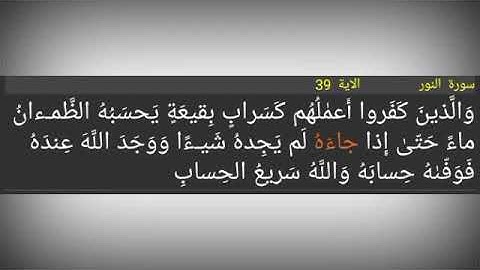 سورة النور./ الآية 39./ وَالَّذينَ كَفَروا أَعمٰلُهُم كَسَرابٍ بِقيعَةٍ يَحسَبُهُ الظَّمـءانُ ماءً ح