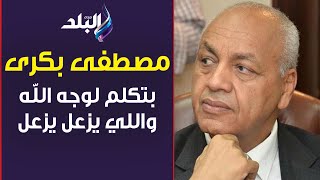 مصطفى بكري: بتكلم لوجه الله واللي يزعل يزعل .. واللي يهمني رضاء الله والوطن