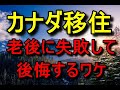 カナダ移住！後悔の老後とバンクーバーへの移住の後悔。海外移住の後悔、カナダ移住失敗とアメリカ移住の後悔。移住で後悔しない知恵