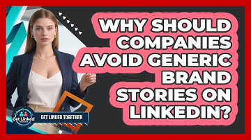 Why Should Companies Avoid Generic Brand Stories On LinkedIn? - Get Linked Together