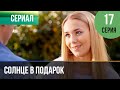 ▶️ Солнце в подарок 17 серия | Сериал / 2015 / Мелодрама