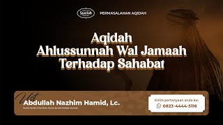 Aqidah Ahlussunnah Wal Jamaah Terhadap Sahabat - Ust. Abdullah Nazhim Hamid, Lc.