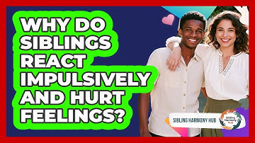 Why Do Siblings React Impulsively And Hurt Feelings? - Sibling Harmony Hub