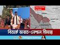 নেপালের প্রধানমন্ত্রীর বক্তব্যে ফের বিতর্কে ভারত-নেপাল সীমান্ত | India | Nepal | Border | Jamuna TV