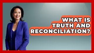 What Is Truth And Reconciliation? - Anthropology Insights