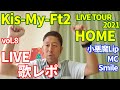 【LIVE歌レポvol.8】Kis-My-Ft2 LIVE TOUR 2021『HOME』ボイストレーナーが初見でリアクション動画 15小悪魔Lip 16MC 17Smile