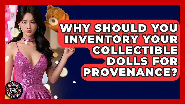 Why Should You Inventory Your Collectible Dolls For Provenance? - Collectible Dolls and Toys