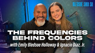 Episode 227: The Frequencies Behind Colors w/ Emily Holloway and Ignacio Diaz, Jr. | Bledsoe Said So