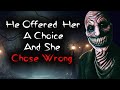 He offered her a choice and she chose wrong  scary story