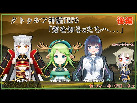 【クトゥルフ神話TRPG】「愛を知るxたちへ...」後編【KP/フィーネ PL/夢美かのと/月森アリィ/茶々】