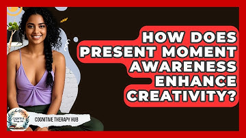 How Does Present Moment Awareness Enhance Creativity? - Cognitive Therapy Hub