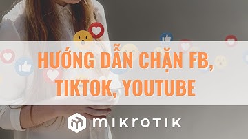 [Thuyết Minh] - Cách chặn các trang mạng xã hội (Facebook, TikTok, Youtube) trên Router Mikrotik