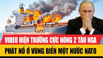 Video hiện trường cực nóng 2 tàu Nga phát nổ ở vùng biển một nước NATO