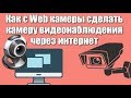 Как с Web камеры сделать камеру видеонаблюдения через интернет