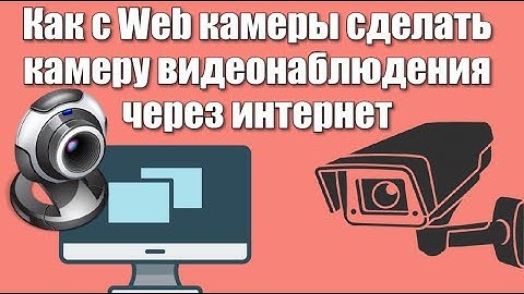 Как с Web камеры сделать камеру видеонаблюдения через интернет