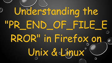 Understanding the "PR_END_OF_FILE_ERROR" in Firefox on Unix & Linux