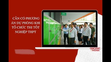 Cần có phương án dự phòng khi tổ chức thi tốt nghiệp THPT