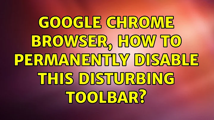 Ubuntu: Google Chrome browser, how to permanently disable this disturbing toolbar? (2 Solutions!!)