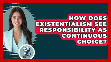 How Does Existentialism See Responsibility As Continuous Choice? - Philosophy Beyond