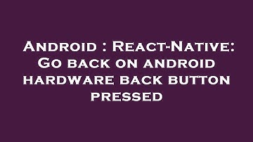 Android : React-Native: Go back on android hardware back button pressed