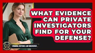 What Evidence Can Private Investigators Find For Your Defense? - Criminal Defense Law Uncovered