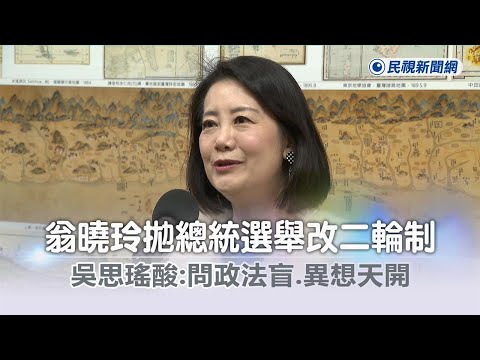 快新聞／翁曉玲拋總統選舉改二輪制 吳思瑤酸：問政法盲、異想天開－民視新聞