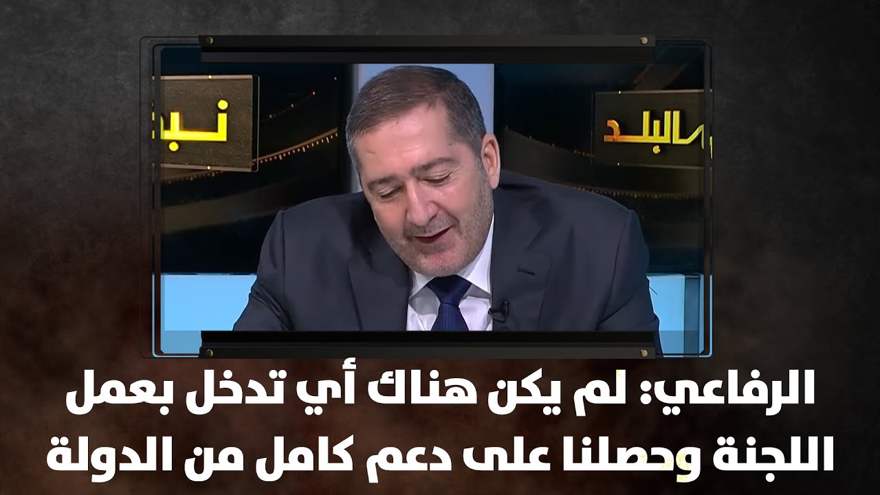 الرفاعي: لم يكن هناك أي تدخل بعمل اللجنة وحصلنا على دعم كامل من الدولة