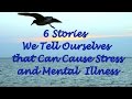 6 Stories We Tell Ourselves that Can Cause Stress and Mental  Illness