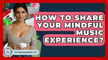 How To Share Your Mindful Music Experience? - The Time Management Pro