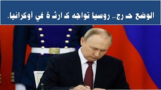 الوضع حـ رج .. روسيا تواجه كـ ارثـ ة في أوكرانيا