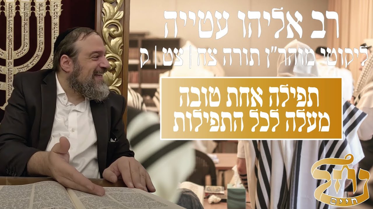 רב אליהו עטייה שליט"א - ליקוטי מוהר״ן תורה צח|צט|ק - תפילה אחת טובה מעלה לכל התפילות - כולל נחל חיים