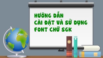 HƯỚNG DẪN CÀI ĐẶT - SỬ DỤNG FONT CHỮ SÁCH GIÁO KHOA