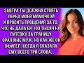 Завтра ты должна стоять перед моей мамочкой и просить прощения за то что не дала ей 100 тысяч на