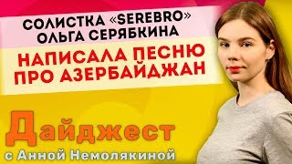Дайджест с Анной Немолякиной: Солистка «Serebro» Ольга Серябкина написала песню про Азербаджан Дайджест с Анной Немолякиной: Солистка «Serebro» Ольга Серябкина написала песню про Азербаджан