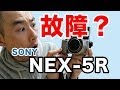 どうしたんだ？Sony NEX-5Rが故障？調子が悪くなりました