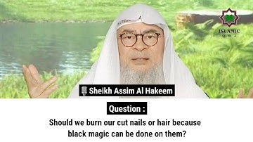 Should we burn our cut nails or hair because  black magic can be done on them? | Sheikh Assim