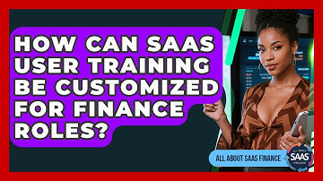 How Can SaaS User Training Be Customized For Finance Roles? - All About SaaS Finance