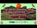 Turbo mode  the mario drawing song but the lyrics are taken too literally