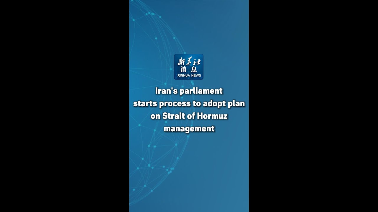 Xinhua News | Iran's parliament starts process to adopt plan on Strait of Hormuz management