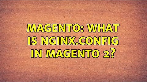 Magento: What is nginx.config in magento 2?