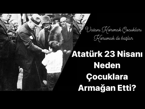 Vatanı Korumak Çocukları Korumakla Başlar | 23 Nisan Neden Çocuklara Armağan Edildi ?