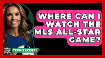 Where Can I Watch The MLS All-Star Game? - The Soccer Xpert