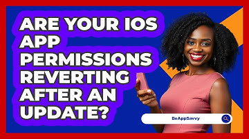 Are Your iOS App Permissions Reverting After An Update? - Be App Savvy