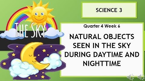 Science Q4W6 NATURAL OBJECTS SEEN IN THE SKY DURING DAYTIME AND NIGHT TIME