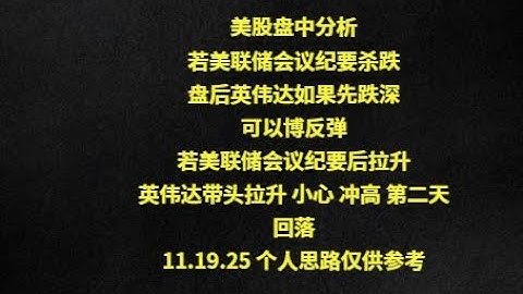 美股盘中分析若美联储会议纪要杀跌盘后英伟达如果先跌深可以博反弹若美联储会议纪要后拉升英伟达带头拉升 小心 冲高 第二天回落11.19.25 个人思路仅供参考