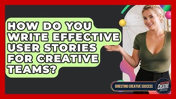 How Do You Write Effective User Stories For Creative Teams? - Directing Creative Success
